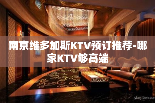 南京维多加斯KTV预订推荐-哪家KTV够高端