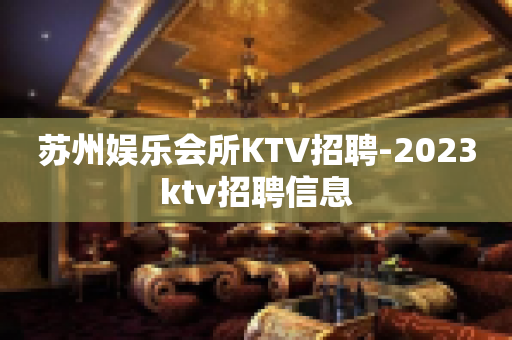 苏州娱乐会所KTV招聘-2023ktv招聘信息