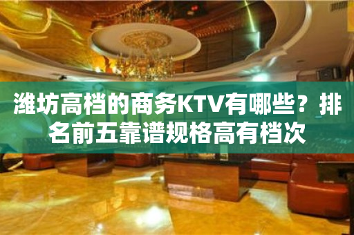潍坊高档的商务KTV有哪些？排名前五靠谱规格高有档次