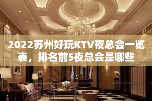 2023苏州好玩KTV夜总会一览表，排名前5夜总会是哪些