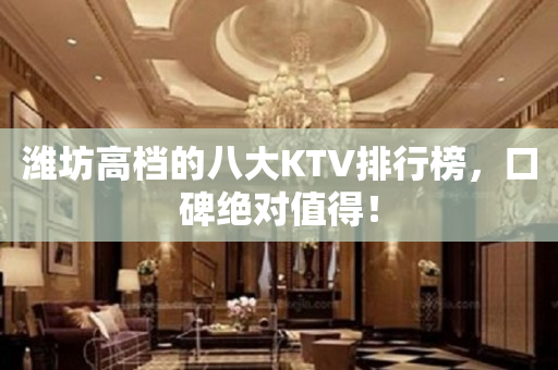 潍坊高档的八大KTV排行榜，口碑绝对值得！