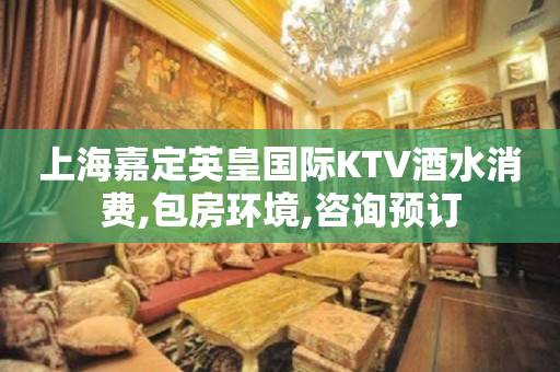 上海嘉定英皇国际KTV酒水消费,包房环境,咨询预订