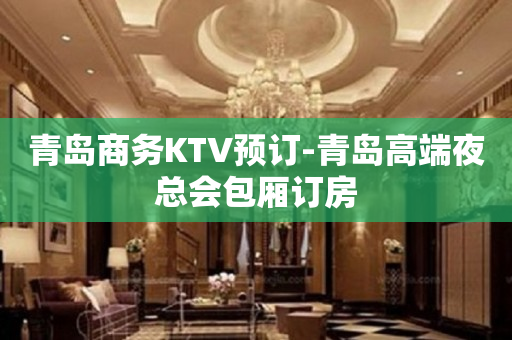 青岛商务KTV预订-青岛高端夜总会包厢订房
