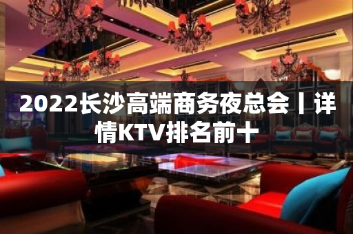 2023长沙高端商务夜总会丨详情KTV排名前十