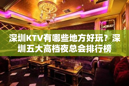 深圳KTV有哪些地方好玩？深圳五大高档夜总会排行榜