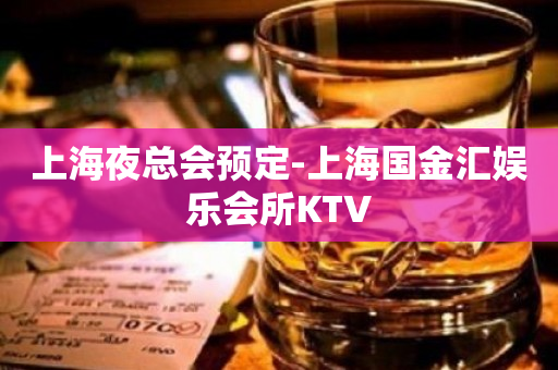 上海夜总会预定-上海国金汇娱乐会所KTV