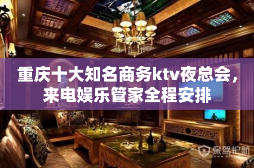 重庆十大知名商务ktv夜总会，来电娱乐管家全程安排