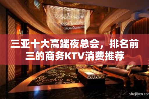 三亚十大高端夜总会，排名前三的商务KTV消费推荐