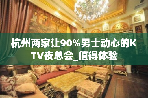 杭州两家让90%男士动心的KTV夜总会_值得体验