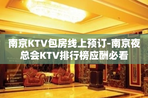 南京KTV包房线上预订-南京夜总会KTV排行榜应酬必看