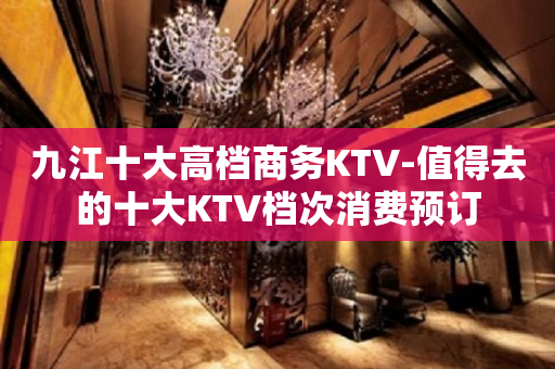 九江十大高档商务KTV-值得去的十大KTV档次消费预订