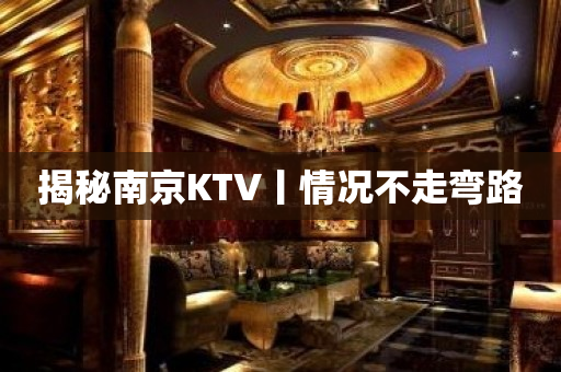 揭秘﻿南京KTV丨情况不走弯路