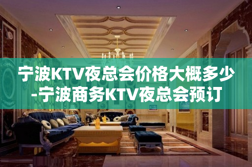 宁波KTV夜总会价格大概多少-宁波商务KTV夜总会预订