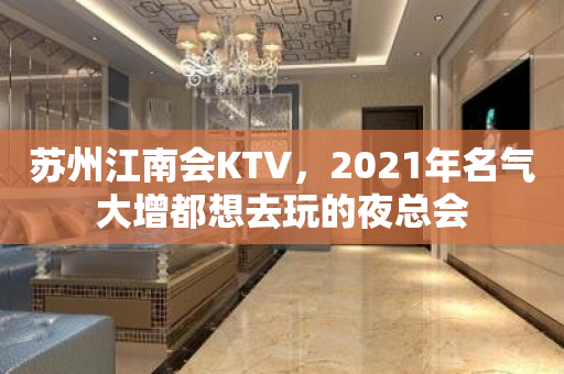 苏州江南会KTV，2021年名气大增都想去玩的夜总会