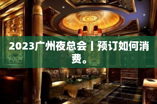 2023广州夜总会丨预订如何消费。