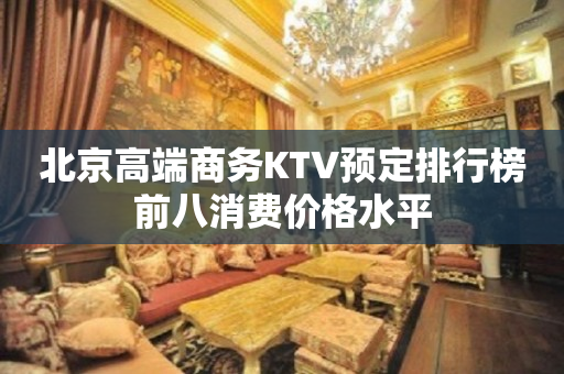 北京高端商务KTV预定排行榜前八消费价格水平