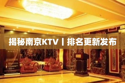 揭秘南京KTV丨排名更新发布