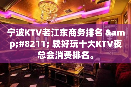 宁波KTV老江东商务排名 &#8211; 较好玩十大KTV夜总会消费排名。
