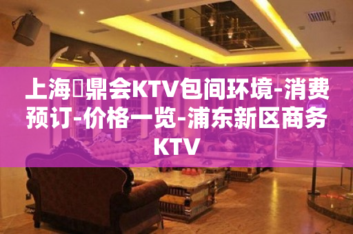 上海沄鼎会KTV包间环境-消费预订-价格一览-浦东新区商务KTV