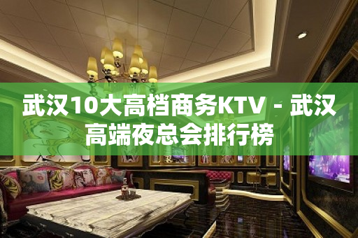 武汉10大高档商务KTV－武汉高端夜总会排行榜