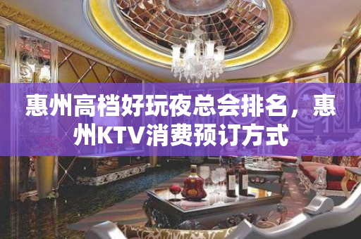 惠州高档好玩夜总会排名，惠州KTV消费预订方式