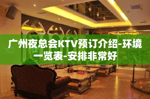 广州夜总会KTV预订介绍-环境一览表-安排非常好