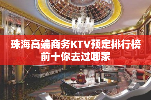 珠海高端商务KTV预定排行榜前十你去过哪家