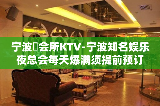 宁波璟会所KTV-宁波知名娱乐夜总会每天爆满须提前预订