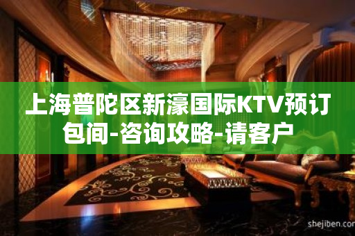 上海普陀区新濠国际KTV预订包间-咨询攻略-请客户