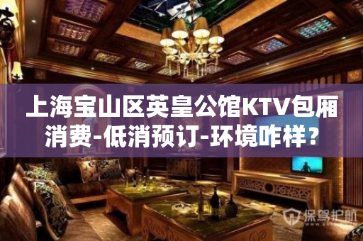 上海宝山区英皇公馆KTV包厢消费-低消预订-环境咋样？