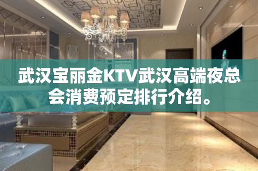 武汉宝丽金KTV武汉高端夜总会消费预定排行介绍。