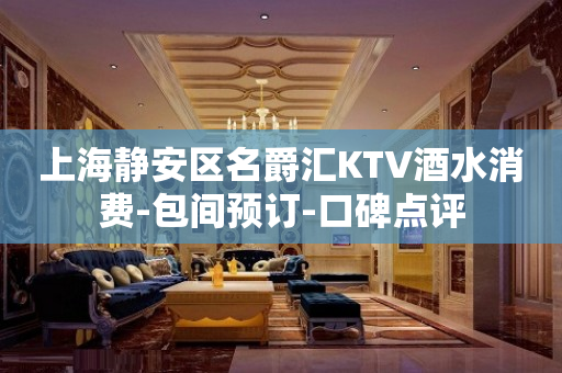 上海静安区名爵汇KTV酒水消费-包间预订-口碑点评