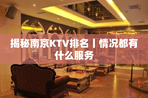 揭秘﻿南京KTV排名丨情况都有什么服务