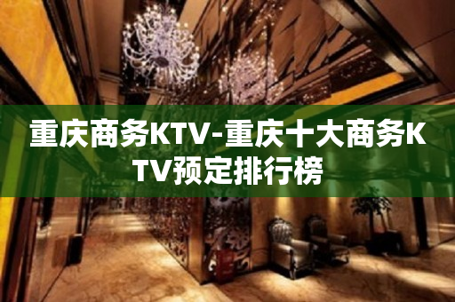 重庆商务KTV-重庆十大商务KTV预定排行榜
