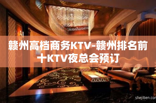 赣州高档商务KTV-赣州排名前十KTV夜总会预订