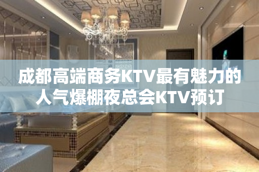 成都高端商务KTV最有魅力的人气爆棚夜总会KTV预订