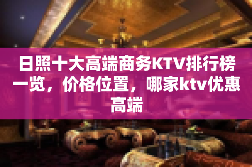 日照十大高端商务KTV排行榜一览，价格位置，哪家ktv优惠高端
