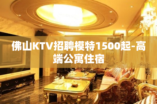 佛山KTV招聘模特1500起-高端公寓住宿