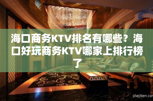 海口商务KTV排名有哪些？海口好玩商务KTV哪家上排行榜了