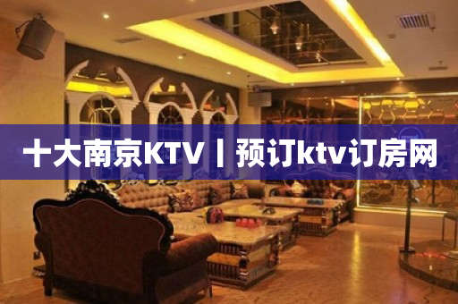 十大南京KTV丨预订ktv订房网