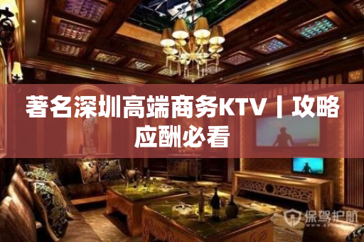 著名深圳高端商务KTV丨攻略应酬必看