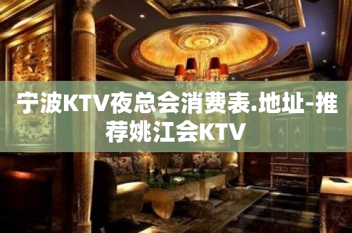 宁波KTV夜总会消费表.地址-推荐姚江会KTV