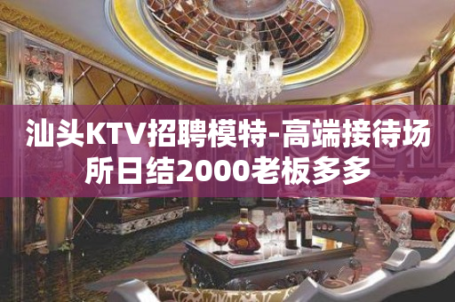 汕头KTV招聘模特-高端接待场所日结2000老板多多