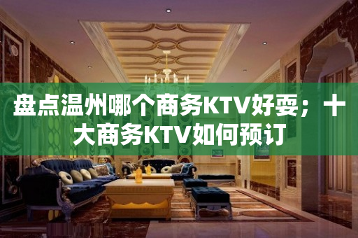 盘点温州哪个商务KTV好耍；十大商务KTV如何预订