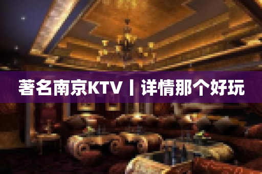 著名南京KTV丨详情那个好玩