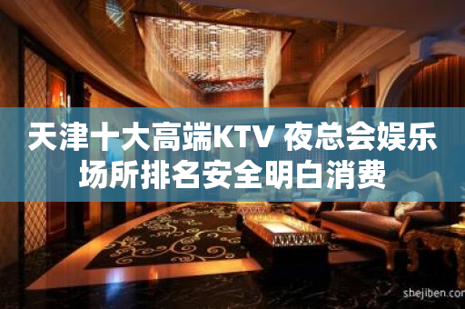 天津十大高端KTV 夜总会娱乐场所排名安全明白消费