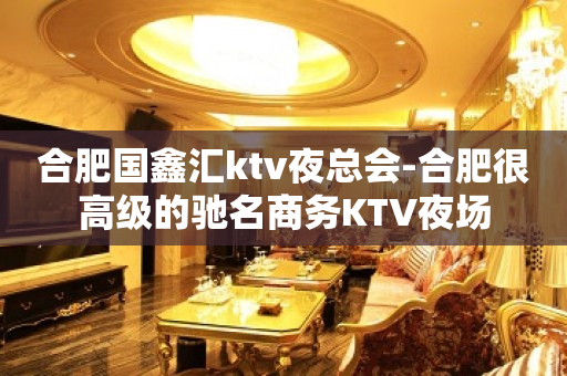 合肥国鑫汇ktv夜总会-合肥很高级的驰名商务KTV夜场