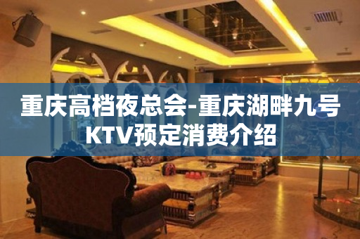 重庆高档夜总会-重庆湖畔九号KTV预定消费介绍