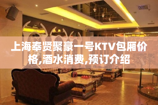 上海奉贤聚豪一号KTV包厢价格,酒水消费,预订介绍