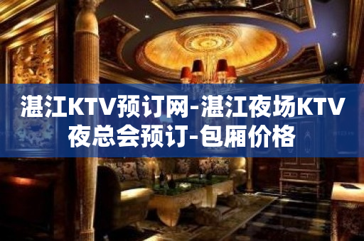 湛江KTV预订网-湛江夜场KTV夜总会预订-包厢价格